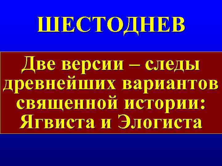   ШЕСТОДНЕВ  Две версии – следы древнейших вариантов священной истории:  Ягвиста