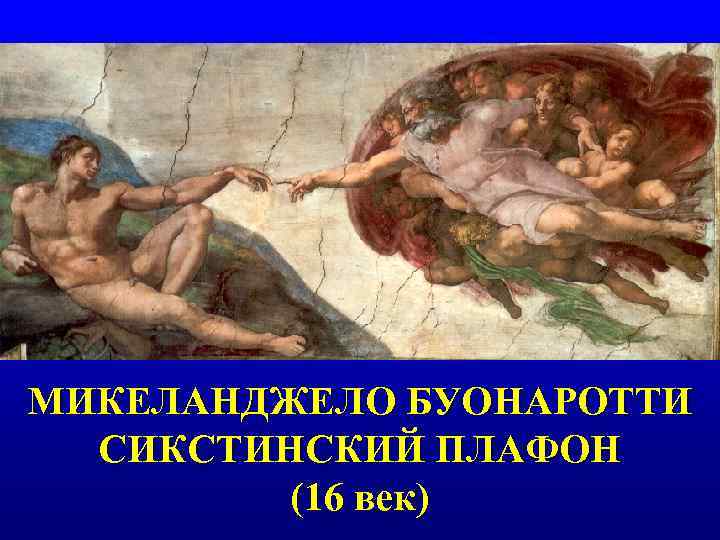 МИКЕЛАНДЖЕЛО БУОНАРОТТИ  СИКСТИНСКИЙ ПЛАФОН   (16 век) 