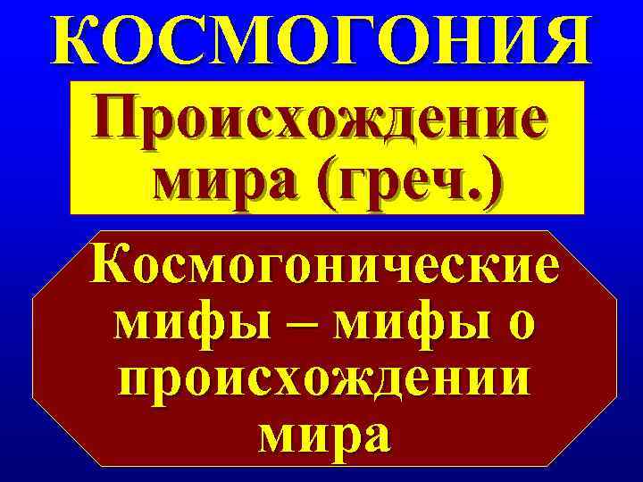 КОСМОГОНИЯ Происхождение мира (греч. ) Космогонические мифы – мифы о происхождении мира 
