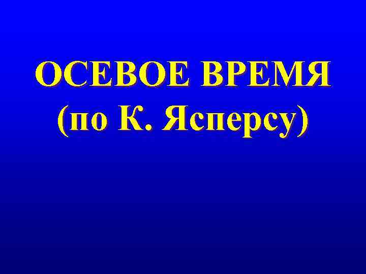 ОСЕВОЕ ВРЕМЯ (по К. Ясперсу) 