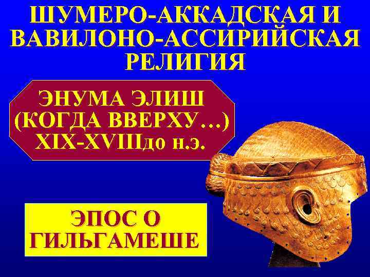 ШУМЕРО-АККАДСКАЯ И ВАВИЛОНО-АССИРИЙСКАЯ РЕЛИГИЯ ЭНУМА ЭЛИШ (КОГДА ВВЕРХУ…) XIX-XVIIIдо н. ШУМЕРО-АККАДСКАЯ И ВАВИЛОНО-АССИРИЙСКАЯ РЕЛИГИЯ ЭНУМА ЭЛИШ (КОГДА ВВЕРХУ…) XIX-XVIIIдо н.