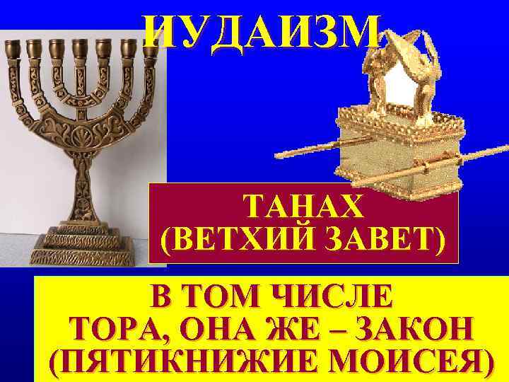 ИУДАИЗМ ТАНАХ (ВЕТХИЙ ЗАВЕТ) В ТОМ ЧИСЛЕ ТОРА, ОНА ЖЕ – ИУДАИЗМ ТАНАХ (ВЕТХИЙ ЗАВЕТ) В ТОМ ЧИСЛЕ ТОРА, ОНА ЖЕ –