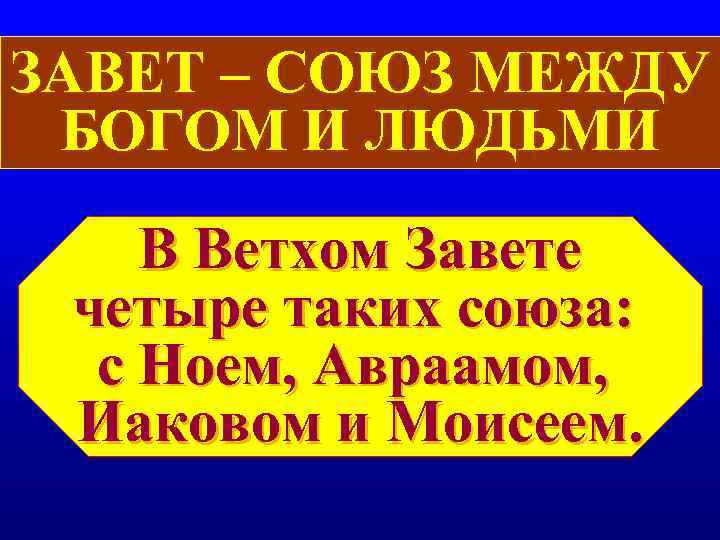 ЗАВЕТ – СОЮЗ МЕЖДУ БОГОМ И ЛЮДЬМИ В Ветхом Завете четыре таких союза: ЗАВЕТ – СОЮЗ МЕЖДУ БОГОМ И ЛЮДЬМИ В Ветхом Завете четыре таких союза: