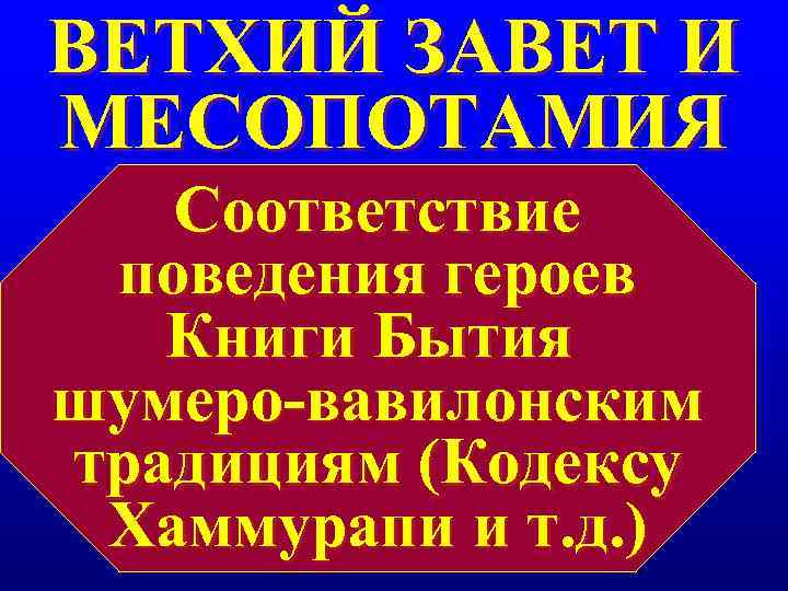 ВЕТХИЙ ЗАВЕТ И МЕСОПОТАМИЯ Соответствие поведения героев Книги Бытия шумеро-вавилонским традициям (Кодексу ВЕТХИЙ ЗАВЕТ И МЕСОПОТАМИЯ Соответствие поведения героев Книги Бытия шумеро-вавилонским традициям (Кодексу