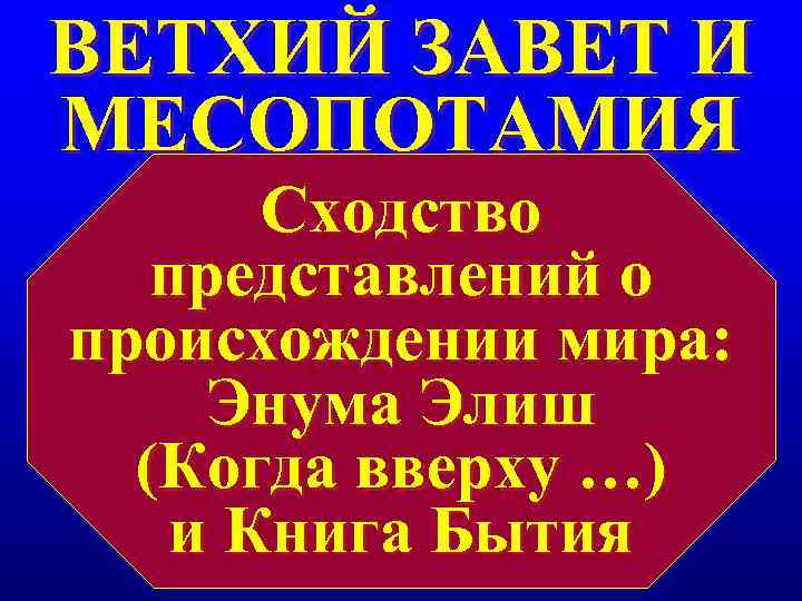 ВЕТХИЙ ЗАВЕТ И МЕСОПОТАМИЯ Сходство представлений о происхождении мира: Энума Элиш ВЕТХИЙ ЗАВЕТ И МЕСОПОТАМИЯ Сходство представлений о происхождении мира: Энума Элиш