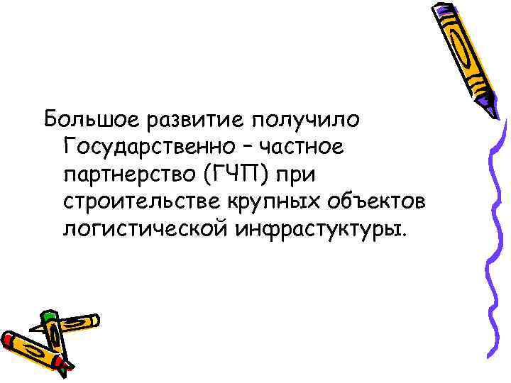 Большое развитие получило Государственно – частное партнерство (ГЧП) при строительстве крупных объектов логистической инфрастуктуры.