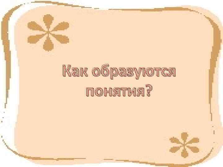Как образуются  понятия? 