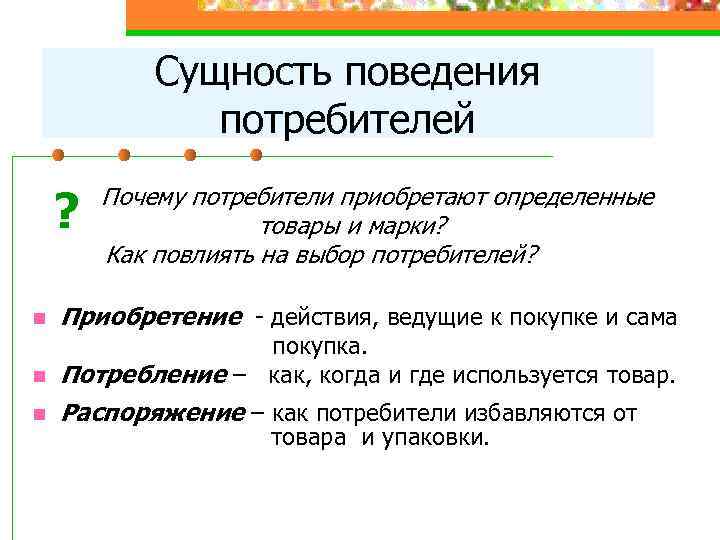   Сущность поведения    потребителей ?  Почему потребители приобретают определенные