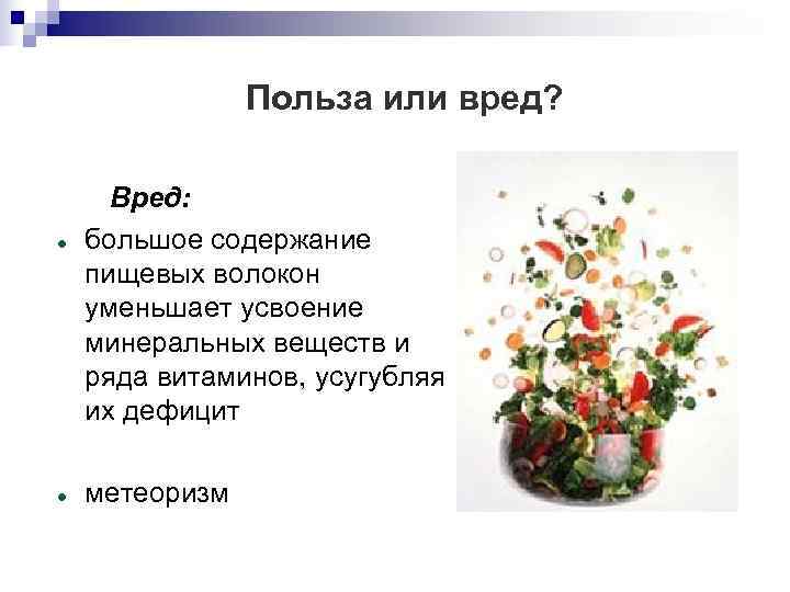     Польза или вред?   Вред: большое содержание пищевых волокон
