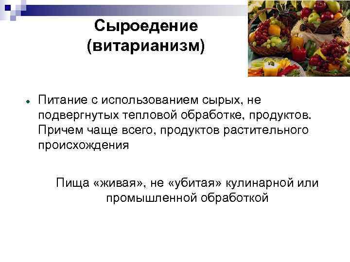   Сыроедение  (витарианизм)  Питание с использованием сырых, не подвергнутых тепловой обработке,