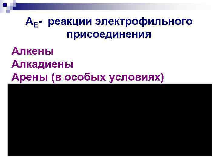  AE- реакции электрофильного   присоединения Алкены Алкадиены Арены (в особых условиях) 