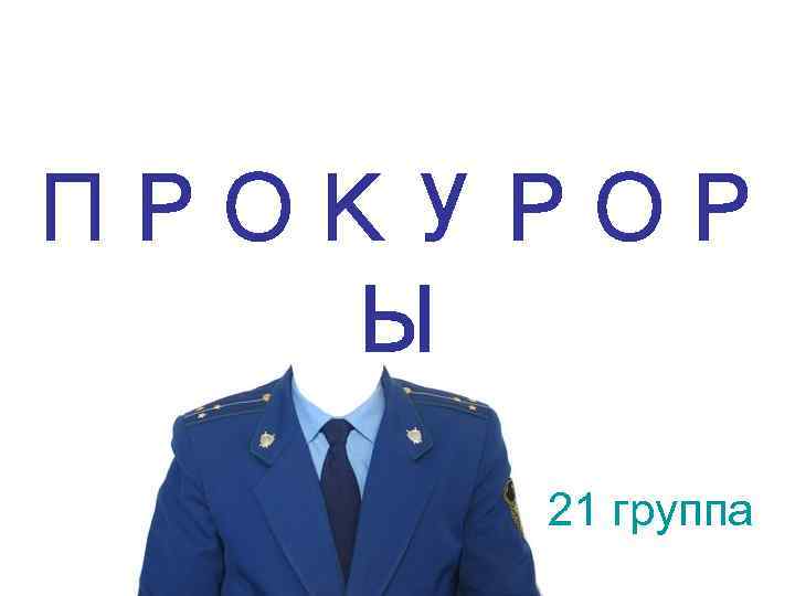 ПРОКУРОР  Ы 21 группа 