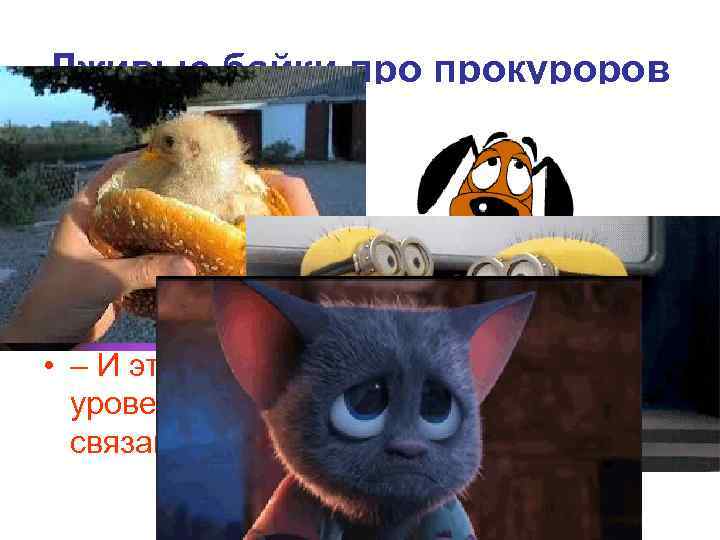 Лживые байки прокуроров • Говорят, что все прокуроры взяточники.  • – Это ложь!