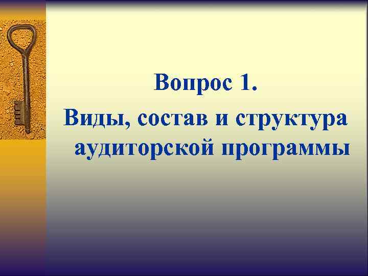   Вопрос 1. Виды, состав и структура аудиторской программы 