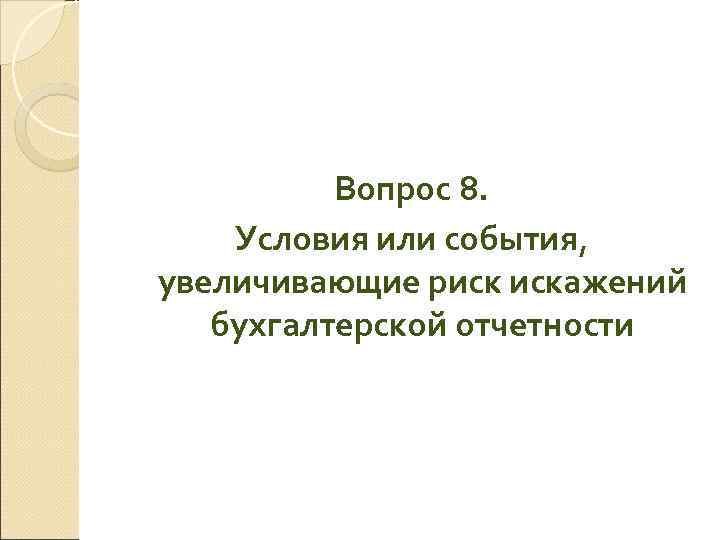    Вопрос 8. Условия или события, увеличивающие риск искажений  бухгалтерской отчетности