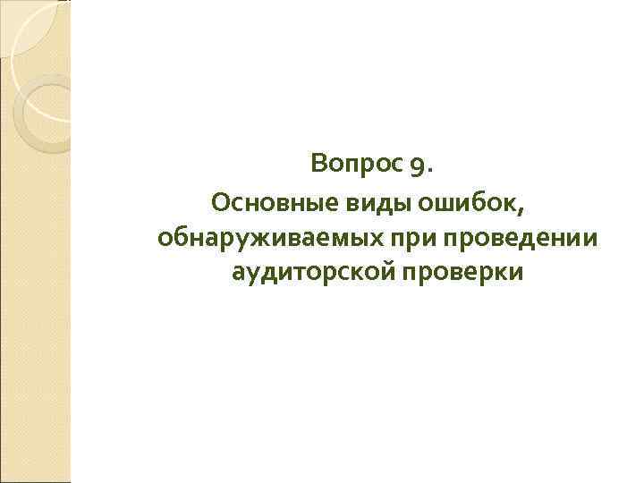    Вопрос 9. Основные виды ошибок, обнаруживаемых при проведении аудиторской проверки 