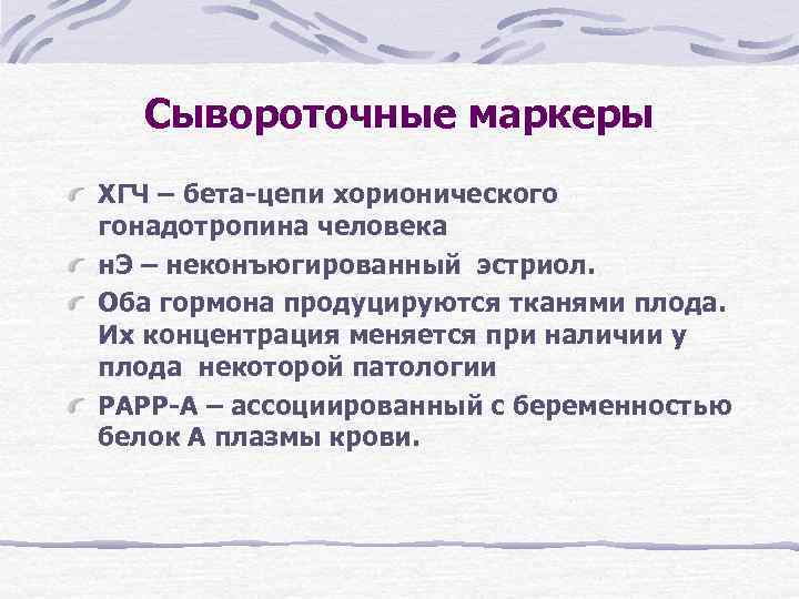 Сывороточные маркеры ХГЧ – бета-цепи хорионического гонадотропина человека н. Э – неконъюгированный эстриол. Сывороточные маркеры ХГЧ – бета-цепи хорионического гонадотропина человека н. Э – неконъюгированный эстриол.