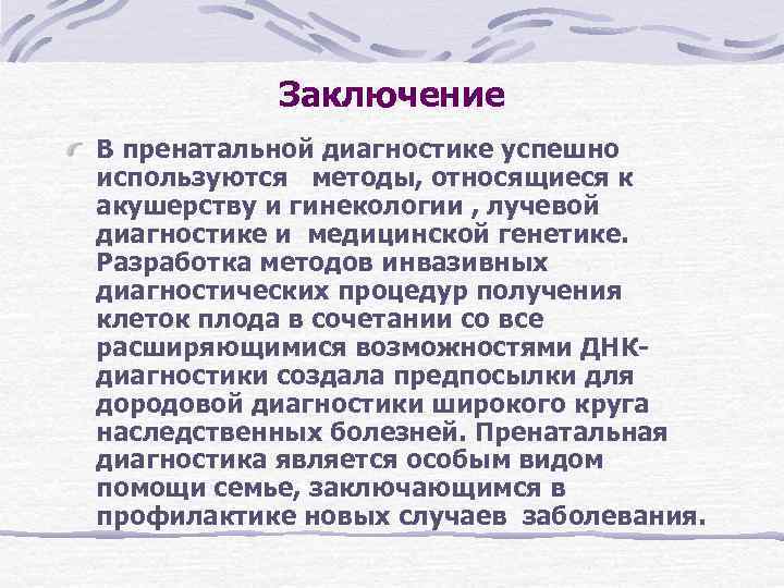 Заключение В пренатальной диагностике успешно используются методы, относящиеся к акушерству и гинекологии Заключение В пренатальной диагностике успешно используются методы, относящиеся к акушерству и гинекологии