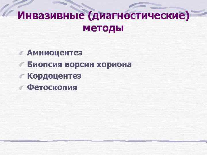 Инвазивные (диагностические) методы Амниоцентез Биопсия ворсин хориона Кордоцентез Фетоскопия Инвазивные (диагностические) методы Амниоцентез Биопсия ворсин хориона Кордоцентез Фетоскопия