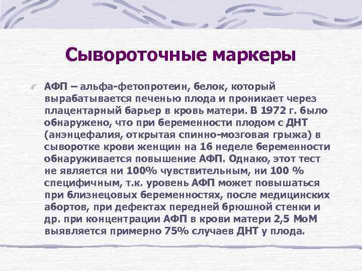 Сывороточные маркеры АФП – альфа-фетопротеин, белок, который вырабатывается печенью плода и проникает Сывороточные маркеры АФП – альфа-фетопротеин, белок, который вырабатывается печенью плода и проникает
