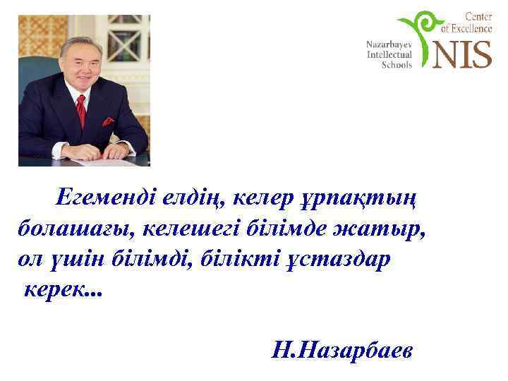   Егеменді елдің, келер ұрпақтың болашағы, келешегі білімде жатыр, ол үшін білімді, білікті