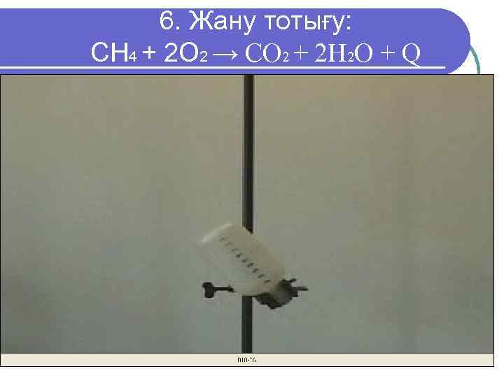  6. Жану тотығу: CH 4 + 2 O 2 → CO 2 +