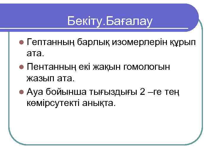    Бекіту. Бағалау l Гептанның  барлық изомерлерін құрып  ата. l