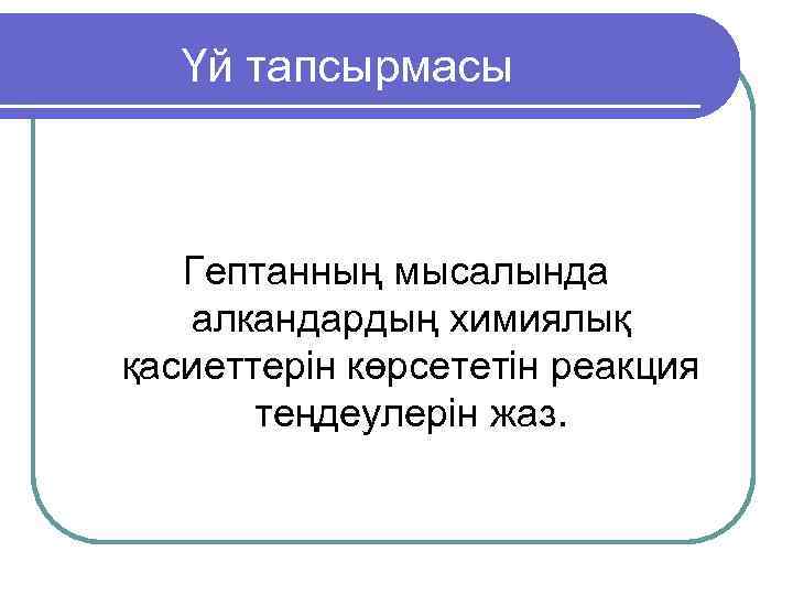   Үй тапсырмасы  Гептанның мысалында  алкандардың химиялық қасиеттерін көрсететін реакция 