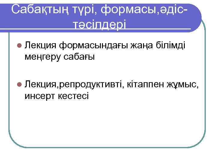 Сабақтың түрі, формасы, әдіс-   тәсілдері l Лекция формасындағы жаңа білімді  меңгеру