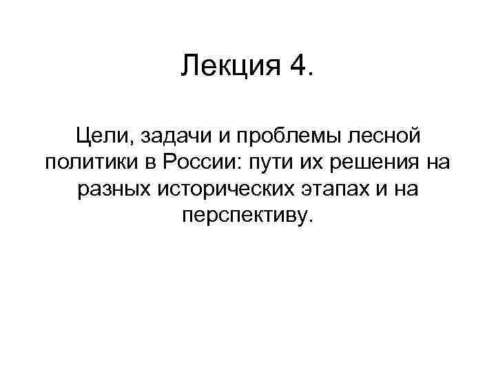   Лекция 4. Цели, задачи и проблемы лесной политики в России: пути их