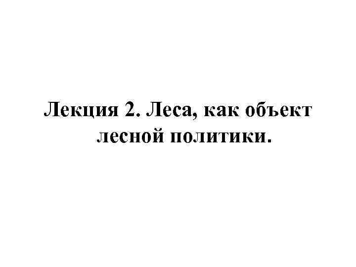 Лекция 2. Леса, как объект лесной политики. 