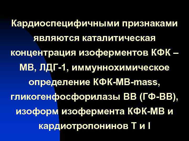 Кардиоспецифичными признаками являются каталитическая концентрация изоферментов КФК – МВ, ЛДГ-1, иммуннохимическое определение КФК-МВ-mass, Кардиоспецифичными признаками являются каталитическая концентрация изоферментов КФК – МВ, ЛДГ-1, иммуннохимическое определение КФК-МВ-mass,