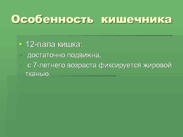 Особенность кишечника  § 12 -пала кишка:  § достаточно подвижна,  § с