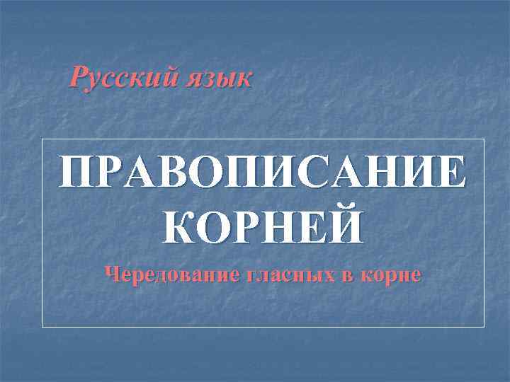 Русский язык  ПРАВОПИСАНИЕ  КОРНЕЙ  Чередование гласных в корне 