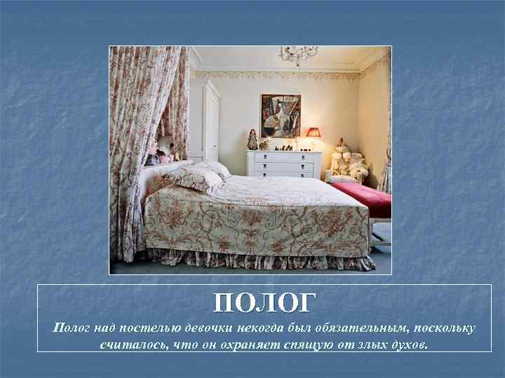     ПОЛОГ Полог над постелью девочки некогда был обязательным, поскольку 