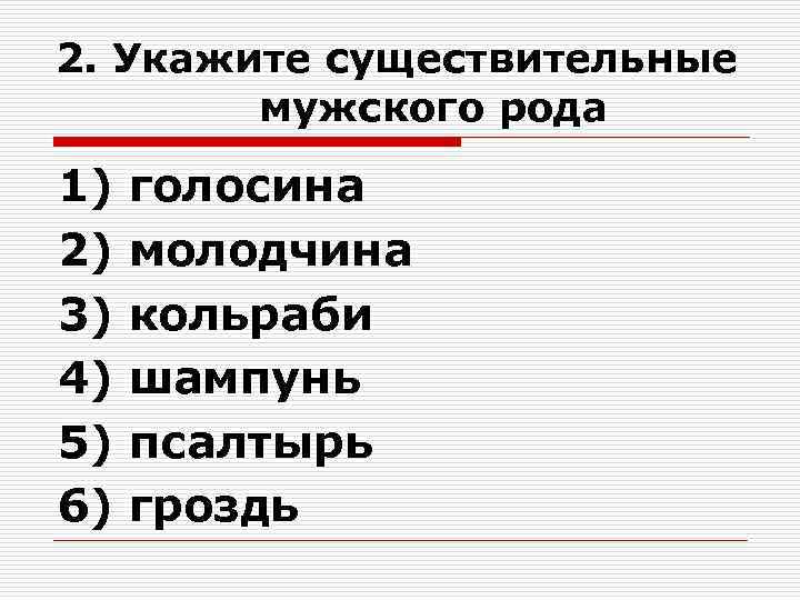 2. Укажите cуществительные мужского рода 1) голосина 2) молодчина 3) 2. Укажите cуществительные мужского рода 1) голосина 2) молодчина 3)