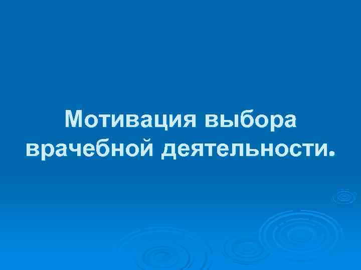   Мотивация выбора врачебной деятельности. 