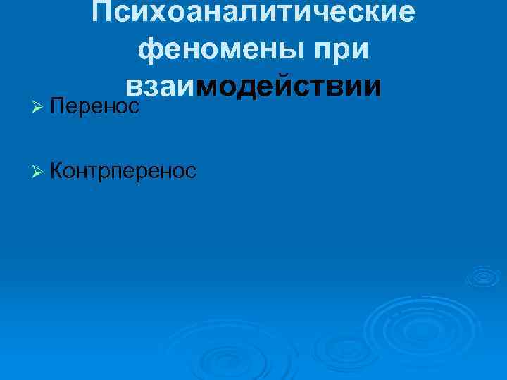  Психоаналитические   феномены при  взаимодействии Ø Перенос  Ø Контрперенос 