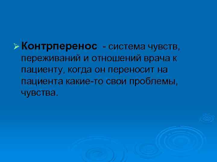 Ø Контрперенос - система чувств,  переживаний и отношений врача к пациенту, когда он