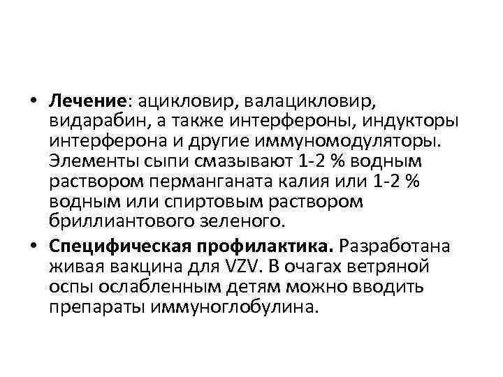  • Лечение: ацикловир, валацикловир,  видарабин, а также интерфероны, индукторы  интерферона и