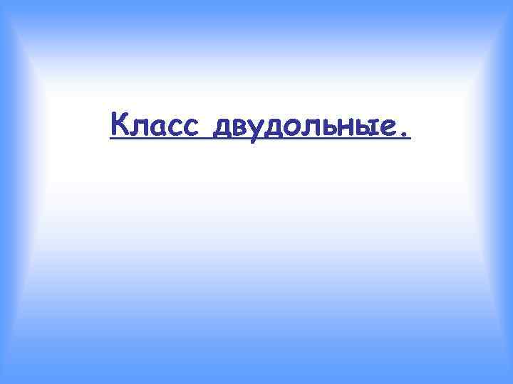 Класс двудольные. 