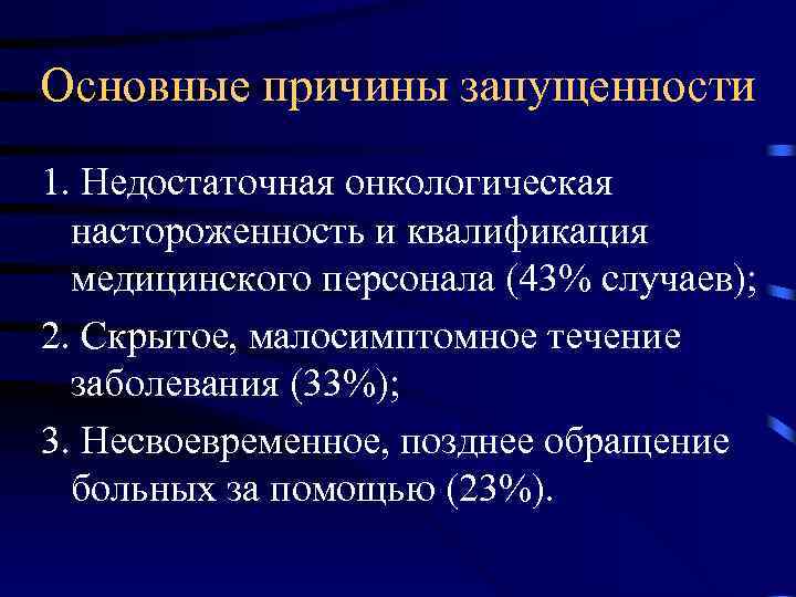 Основные причины запущенности 1. Недостаточная онкологическая настороженность и квалификация медицинского персонала (43% случаев); 2.