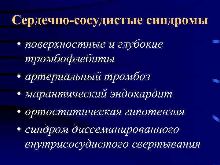 Сердечно-сосудистые синдромы • поверхностные и глубокие тромбофлебиты • артериальный тромбоз • марантический эндокардит •