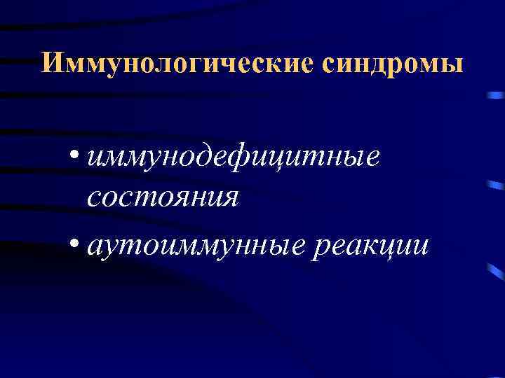 Иммунологические синдромы • иммунодефицитные состояния • аутоиммунные реакции 