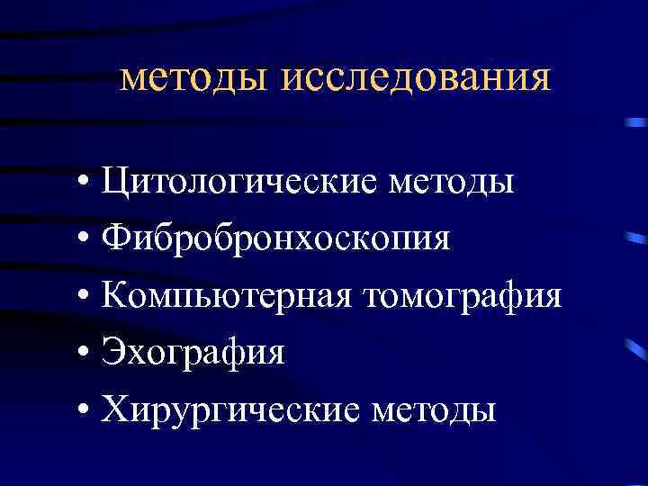 методы исследования • Цитологические методы • Фибробронхоскопия • Компьютерная томография • Эхография • Хирургические