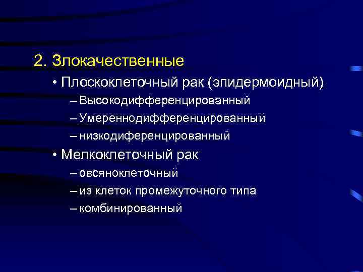 2. Злокачественные • Плоскоклеточный рак (эпидермоидный) – Высокодифференцированный – Умереннодифференцированный – низкодиференцированный • Мелкоклеточный