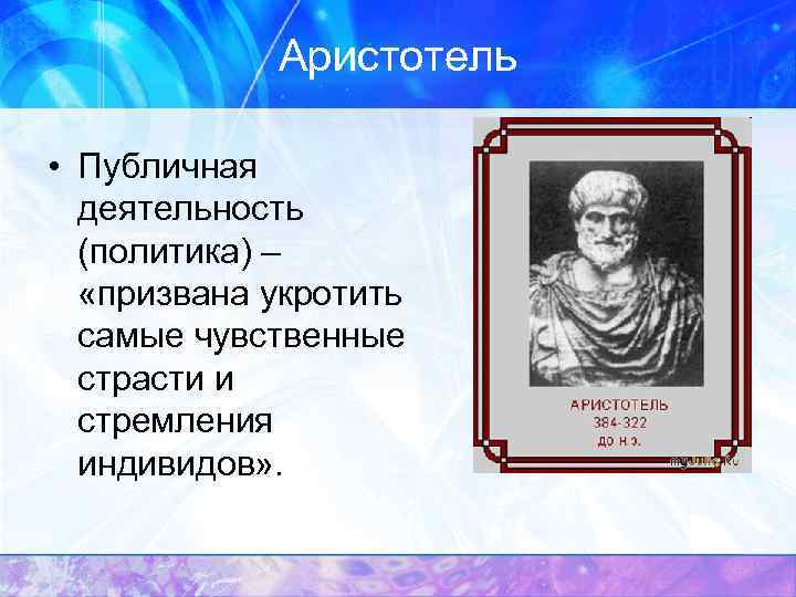    Аристотель  • Публичная  деятельность  (политика) – «призвана укротить