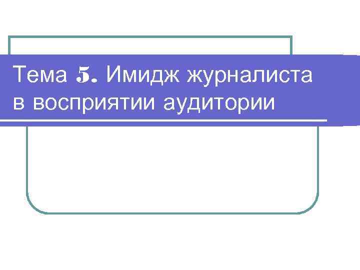 Тема 5. Имидж журналиста в восприятии аудитории 