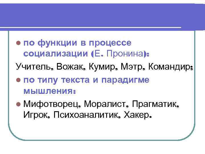 l по функции в процессе  социализации (Е. Пронина): Учитель, Вожак, Кумир, Мэтр, Командир;