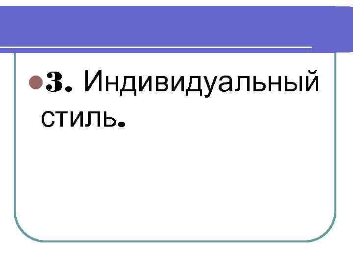 l 3. Индивидуальный стиль. 